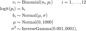 r_i &\sim \text{Binomial}(n_i, p_i) \quad\quad i=1,\ldots,12 \\
\operatorname{logit}(p_i) &= b_i \\
b_i &\sim \text{Normal}(\mu, \sigma) \\
\mu &\sim \text{Normal}(0, 1000) \\
\sigma^2 &\sim \text{InverseGamma}(0.001, 0001),